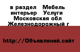  в раздел : Мебель, интерьер » Услуги . Московская обл.,Железнодорожный г.